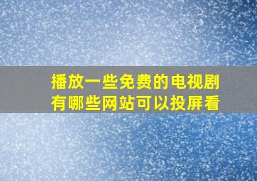 播放一些免费的电视剧有哪些网站可以投屏看