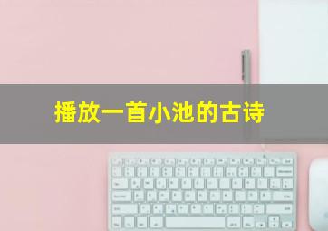 播放一首小池的古诗