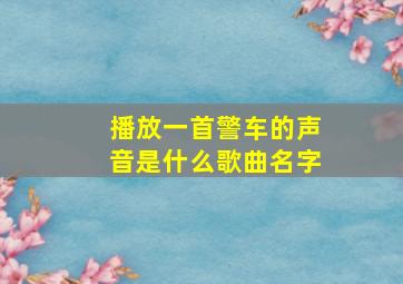 播放一首警车的声音是什么歌曲名字