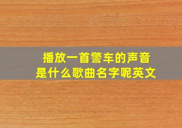 播放一首警车的声音是什么歌曲名字呢英文