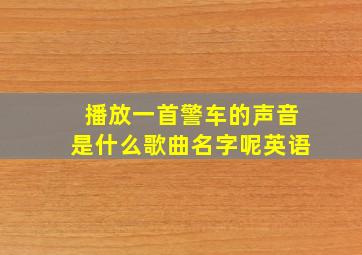 播放一首警车的声音是什么歌曲名字呢英语