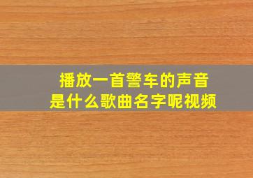 播放一首警车的声音是什么歌曲名字呢视频