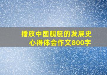 播放中国舰艇的发展史心得体会作文800字