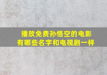 播放免费孙悟空的电影有哪些名字和电视剧一样