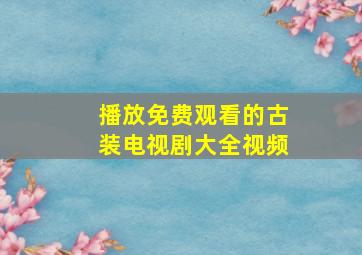 播放免费观看的古装电视剧大全视频