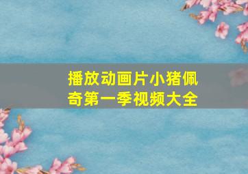 播放动画片小猪佩奇第一季视频大全