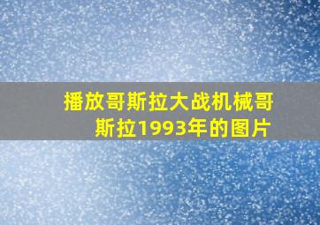 播放哥斯拉大战机械哥斯拉1993年的图片