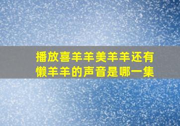 播放喜羊羊美羊羊还有懒羊羊的声音是哪一集