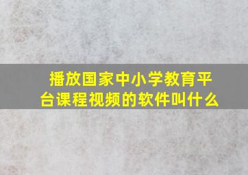 播放国家中小学教育平台课程视频的软件叫什么