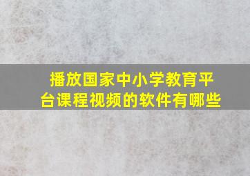 播放国家中小学教育平台课程视频的软件有哪些