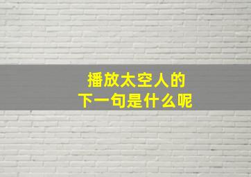 播放太空人的下一句是什么呢