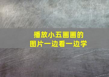 播放小五画画的图片一边看一边学