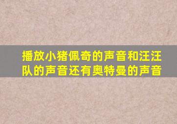 播放小猪佩奇的声音和汪汪队的声音还有奥特曼的声音