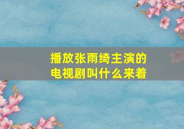 播放张雨绮主演的电视剧叫什么来着