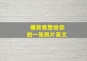 播放我想给你拍一张照片英文