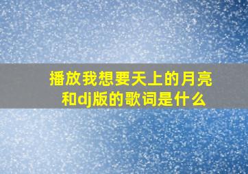 播放我想要天上的月亮和dj版的歌词是什么