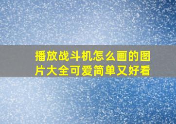 播放战斗机怎么画的图片大全可爱简单又好看