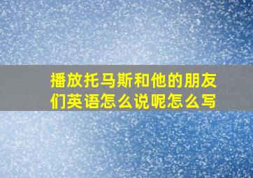 播放托马斯和他的朋友们英语怎么说呢怎么写