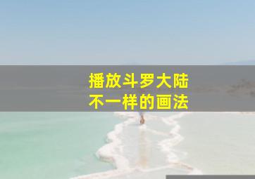 播放斗罗大陆不一样的画法