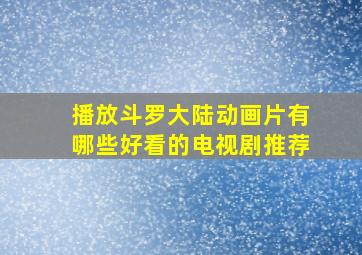 播放斗罗大陆动画片有哪些好看的电视剧推荐