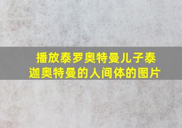 播放泰罗奥特曼儿子泰迦奥特曼的人间体的图片