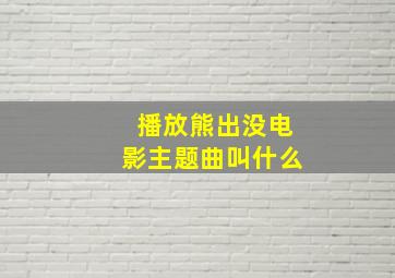 播放熊出没电影主题曲叫什么