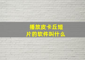 播放皮卡丘短片的软件叫什么