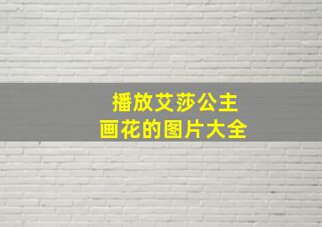 播放艾莎公主画花的图片大全