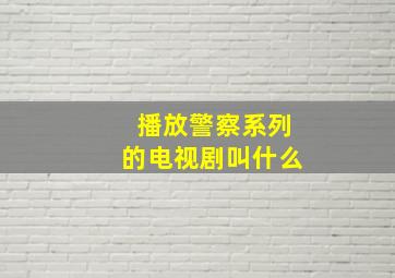 播放警察系列的电视剧叫什么