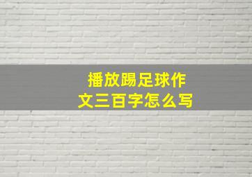 播放踢足球作文三百字怎么写