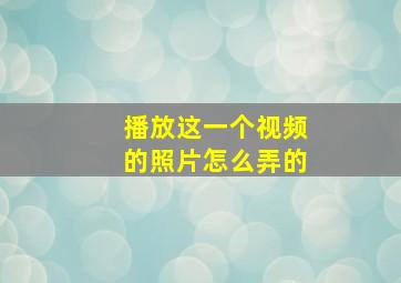 播放这一个视频的照片怎么弄的