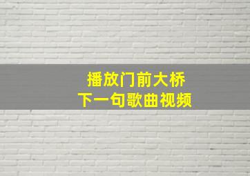 播放门前大桥下一句歌曲视频