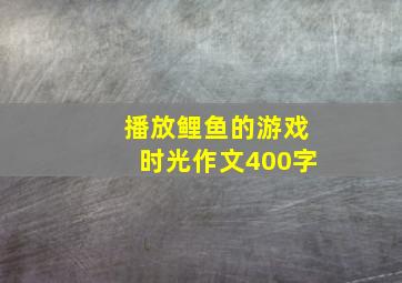 播放鲤鱼的游戏时光作文400字