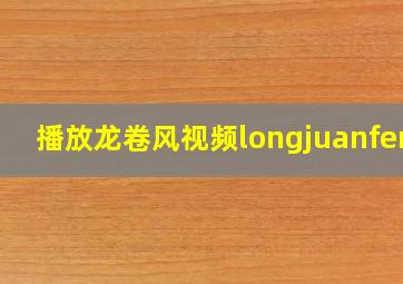 播放龙卷风视频longjuanfeng