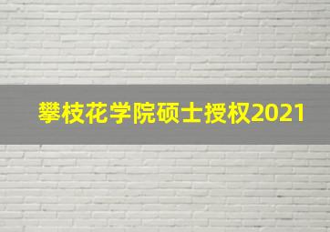 攀枝花学院硕士授权2021