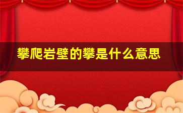 攀爬岩壁的攀是什么意思