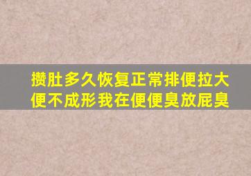 攒肚多久恢复正常排便拉大便不成形我在便便臭放屁臭