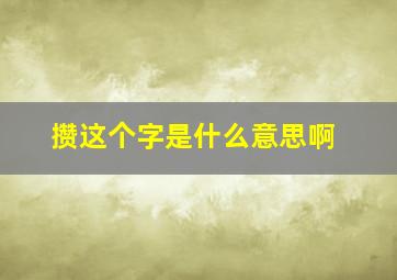 攒这个字是什么意思啊