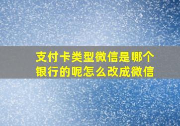 支付卡类型微信是哪个银行的呢怎么改成微信