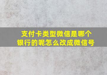 支付卡类型微信是哪个银行的呢怎么改成微信号