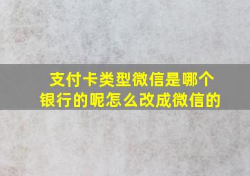 支付卡类型微信是哪个银行的呢怎么改成微信的