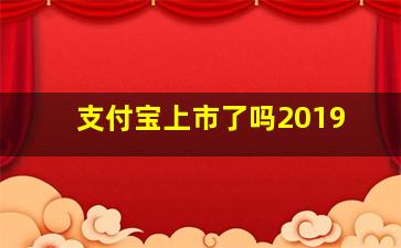 支付宝上市了吗2019