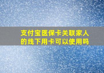 支付宝医保卡关联家人的线下用卡可以使用吗