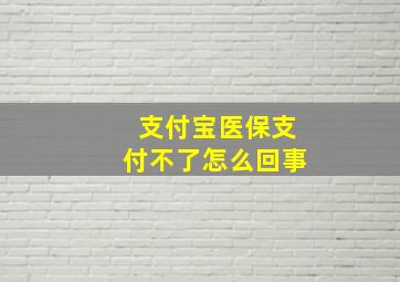 支付宝医保支付不了怎么回事