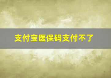 支付宝医保码支付不了