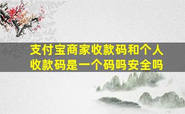 支付宝商家收款码和个人收款码是一个码吗安全吗