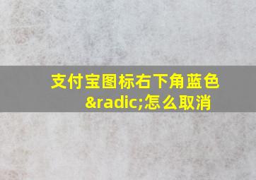 支付宝图标右下角蓝色√怎么取消