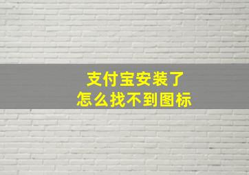 支付宝安装了怎么找不到图标