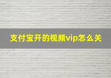 支付宝开的视频vip怎么关