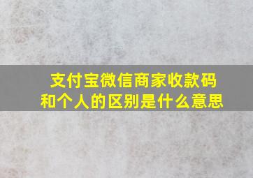 支付宝微信商家收款码和个人的区别是什么意思